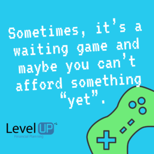 Sometimes, it’s a waiting game and maybe you can’t afford something “yet”. 